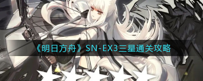 《明日方舟》SN-EX3三星通关攻略
